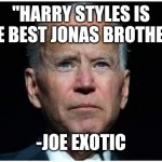 Joe Biden | "HARRY STYLES IS THE BEST JONAS BROTHER."; -JOE EXOTIC | image tagged in joe biden | made w/ Imgflip meme maker