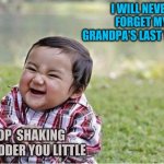 Evil Kid | I WILL NEVER FORGET MY GRANDPA'S LAST WORDS; STOP  SHAKING THE LADDER YOU LITTLE | image tagged in evil kid | made w/ Imgflip meme maker