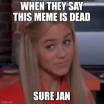 Bring this meme back! | WHEN THEY SAY THIS MEME IS DEAD; SURE JAN | image tagged in sure jan,friends | made w/ Imgflip meme maker