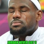 lebron james crying | WHEN FANS SAY; JORDAN NEVER GOT 5 STEPS AND A STRAIGHT ARM PUSHOFF ON EVERY DRIVE | image tagged in lebron james crying,lebron,lebron james,nba memes,nba finals | made w/ Imgflip meme maker