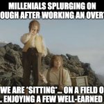 millenials splurging on drive through | MILLENIALS SPLURGING ON DRIVE-THROUGH AFTER WORKING AN OVERTIME SHIFT; WE ARE *SITTING*... ON A FIELD OF VICTORY ... ENJOYING A FEW WELL-EARNED COMFORTS | image tagged in well-earned comforts | made w/ Imgflip meme maker