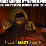 Huzzah! A man of quality! | WHEN THE SPIRITS HAUNTING MY YOUTUBER PLUSHIES RECITE ONE OF THAT YOUTUBER'S MOST FAMOUS QUOTES TO CHEER ME UP:; GHOSTS | image tagged in huzzah a man of quality | made w/ Imgflip meme maker