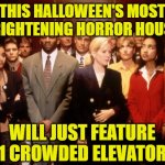 Crowded elevator | THIS HALLOWEEN'S MOST FRIGHTENING HORROR HOUSE; WILL JUST FEATURE 1 CROWDED ELEVATOR | image tagged in crowded elevator | made w/ Imgflip meme maker