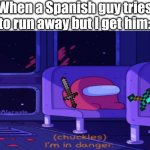 I'm in danger. Hehe. | When a Spanish guy tries to run away but I get him: | image tagged in i'm in danger among us | made w/ Imgflip meme maker