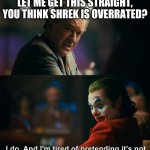 Shrek is overrated | LET ME GET THIS STRAIGHT, YOU THINK SHREK IS OVERRATED? | image tagged in i do and i'm tired of pretending it's not,fun,lol,lmao,funny,too funny | made w/ Imgflip meme maker