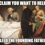 Compliant Patient | CLAIM YOU WANT TO HELP; YOU CAN BLEED THE FOUNDING FATHER TO DEATH | image tagged in in doctors we trust,doctor patient,respect,help | made w/ Imgflip meme maker
