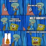 Claustrophobic | IM A BASSIST; WHAT DOES THAT MEAN; NO IT DOESN'T; IT MEANS HE IS SCARED OF GUTAIRS; STOP IT PATRICK YOUR SCARING HIM | image tagged in claustrophobic | made w/ Imgflip meme maker