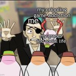 bunchan grades | my crippling game addiction; me; my grades and social life | image tagged in bunchan | made w/ Imgflip meme maker