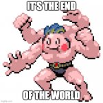 Muscle Mime | IT'S THE END; OF THE WORLD | image tagged in muscle mime | made w/ Imgflip meme maker