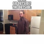 Robert Pattinson in a tracksuit | MOM:
GO OUTSIDE!

THE OUTSIDE: | image tagged in robert pattinson in a tracksuit | made w/ Imgflip meme maker