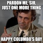 Columbo | PARDON ME, SIR, JUST ONE MORE THING; HAPPY COLUMBO'S DAY | image tagged in columbo | made w/ Imgflip meme maker
