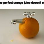The perfect orange juice be like | The perfect orange juice doesn't exi- | image tagged in orange juice on tap,memes | made w/ Imgflip meme maker