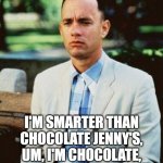 I AM NOT A SMART FORREST | MOMMA ALWAYS SAID; I'M SMARTER THAN CHOCOLATE JENNY'S, UM, I'M CHOCOLATE, UM, WAS IT DADDY? HMM. | image tagged in i am not a smart forrest | made w/ Imgflip meme maker