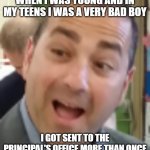 School Principal | WHEN I WAS YOUNG AND IN MY TEENS I WAS A VERY BAD BOY; I GOT SENT TO THE PRINCIPAL'S OFFICE MORE THAN ONCE | image tagged in school principal | made w/ Imgflip meme maker