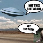 ufo flies | NOT THIS SHIT AGAIN; NOT THIS AGAIN | image tagged in ufo flies,zombies,aliens,ufos,zombie | made w/ Imgflip meme maker