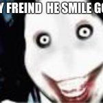 lol jeff the killer | HE MY FREIND  HE SMILE GOOOD | image tagged in lol jeff the killer | made w/ Imgflip meme maker