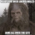 amazon prime day | WELL IT IS NOW PRIME DAY & I'AM YOUR MASCOT GET READY FOR OVER LOADED WALLS; JAMS ALL OVER THE SITE & EITHER A NETWORK WIDE OR LOCAL MACHINE FAILURE SEV | image tagged in sasquatch | made w/ Imgflip meme maker