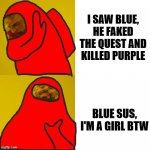 drake hotline bling (among us) | I SAW BLUE, HE FAKED THE QUEST AND KILLED PURPLE; BLUE SUS, I'M A GIRL BTW | image tagged in drake hotline bling among us,memes,fun,among us | made w/ Imgflip meme maker