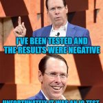 Randall Stephenson AT$T | I’VE BEEN TESTED AND THE RESULTS WERE NEGATIVE; UNFORTUNATELY IT WAS AN IQ TEST | image tagged in randall stephenson at t | made w/ Imgflip meme maker