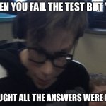 moist adam | WHEN YOU FAIL THE TEST BUT YOU; THOUGHT ALL THE ANSWERS WERE EASY | image tagged in moist adam | made w/ Imgflip meme maker