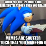 well you don't say | WHEN YOU CRITIZE MEMES FOR BEING SHUTTERSTOCK THEN YOU REALIZE; MEMES ARE SHUTTER STOCK THAT YOU MAKE FUN OF | image tagged in sonic | made w/ Imgflip meme maker