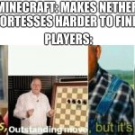 oustanding move | MINECRAFT: MAKES NETHER FORTESSES HARDER TO FIND; PLAYERS: | image tagged in well yes outstanding move but it's illegal,memes | made w/ Imgflip meme maker