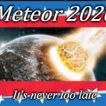 Vote 2020 | Meteor 2020; It's never too late | image tagged in meteor,vote,president,2020,election 2020,2020 sucks | made w/ Imgflip meme maker