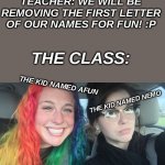 My Sister And I Are Polar Opposites | TEACHER: WE WILL BE REMOVING THE FIRST LETTER OF OUR NAMES FOR FUN! :P; THE CLASS:; THE KID NAMED AFUN; THE KID NAMED NEMO | image tagged in my sister and i are polar opposites | made w/ Imgflip meme maker