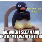 well now im not doing it | ME WHEN I SEE AN ADD FOR A GAME I WANTED TO BUY | image tagged in well now im not doing it | made w/ Imgflip meme maker