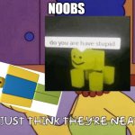 I just think they're neat! | NOOBS | image tagged in i just think they're neat | made w/ Imgflip meme maker