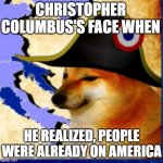 Meme Dog | CHRISTOPHER COLUMBUS'S FACE WHEN; HE REALIZED, PEOPLE WERE ALREADY ON AMERICA | image tagged in doge | made w/ Imgflip meme maker