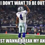 Dak is injured | I DON'T WANT TO BE OUT; I JUST WANNA BREAK MY ANKLE | image tagged in dak prescott cowboys qb | made w/ Imgflip meme maker