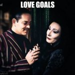 Morticia and Gomez | LOVE GOALS | image tagged in morticia and gomez,memes | made w/ Imgflip meme maker