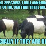 Oreo Cows | WHEN I SEE COWS, I WILL ANNOUNCE TO THE REST OF THE CAR THAT THERE ARE COWS... ESPECIALLY IF THEY ARE OREOS! | image tagged in oreo cows | made w/ Imgflip meme maker