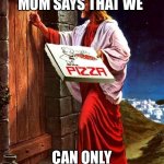 Jesus' pizza delivery | ME WHEN MY MOM SAYS THAT WE; CAN ONLY EAT GOD’S FOOD | image tagged in jesus' pizza delivery | made w/ Imgflip meme maker