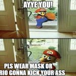 Mario Kicking down door | AYYE YOU! PLS WEAR MASK OR MARIO GONNA KICK YOUR ASS | image tagged in mario kicking down door | made w/ Imgflip meme maker
