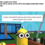 Not based on a true story (I have no friends) | Me: Laughs at a meme
My friend: points out its a 2012 era toptext bottomtext meme
Me: | image tagged in i have committed various warcrimes,roblox,2012,old memes,new memes,too dank | made w/ Imgflip meme maker