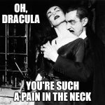 Oh, Dracula | OH, DRACULA; YOU'RE SUCH A PAIN IN THE NECK | image tagged in memes,count dracula,hide the pain,haloween,aint nobody got time for that,redneck | made w/ Imgflip meme maker