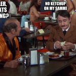 asshole | NO KETCHUP ON MY SAMMI; HITLER, WHATS WRONG? | image tagged in asshole | made w/ Imgflip meme maker
