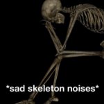 Sad skeleton noises meme