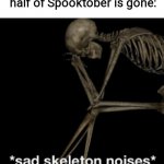 My first spooktober | When you realize that almost half of Spooktober is gone: | image tagged in sad skeleton noises,meme,funny,skeleton,spooktober | made w/ Imgflip meme maker