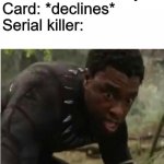 Come this is no place to die | Serial killer: I kiled you
Card: *declines*
Serial killer: | image tagged in come this is no place to die | made w/ Imgflip meme maker