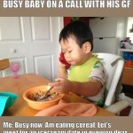 Busy Baby | BUSY BABY ON A CALL WITH HIS GF; Me: Busy now. Am eating cereal. Let's meet for an icecream date in evening dear.. | image tagged in memes,no bullshit business baby | made w/ Imgflip meme maker