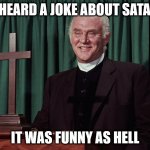 Reverend Alden | I HEARD A JOKE ABOUT SATAN; IT WAS FUNNY AS HELL | image tagged in reverend alden | made w/ Imgflip meme maker