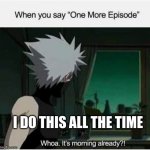 Just One More Episode | I DO THIS ALL THE TIME | image tagged in naruto,naruto shippuden,anime,fun,funny | made w/ Imgflip meme maker