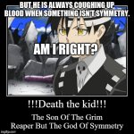 Death the kid | BUT HE IS ALWAYS COUGHING UP BLOOD WHEN SOMETHING ISN'T SYMMETRY. AM I RIGHT? | image tagged in anime,funny,soul eater,fun | made w/ Imgflip meme maker