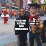 F FOR WALUIGI | WALUIGI; ALL OG CHARACTERS; EVERYONE GETTING INTO SMASH BROS | image tagged in disappointed elmo | made w/ Imgflip meme maker
