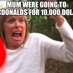 MORGZMOM | MUM WERE GOING TO MCDONALDS FOR 10,000 DOLAS | image tagged in morgzmom | made w/ Imgflip meme maker