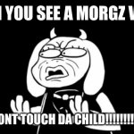 morgz | WHEN YOU SEE A MORGZ VIDEO; DON'T TOUCH DA CHILD!!!!!!!!!!! | image tagged in sr pelo toriel | made w/ Imgflip meme maker