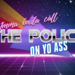 Imma bouta call the police on yo ass